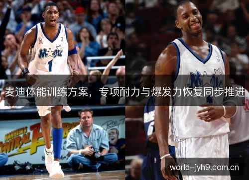 麦迪体能训练方案，专项耐力与爆发力恢复同步推进